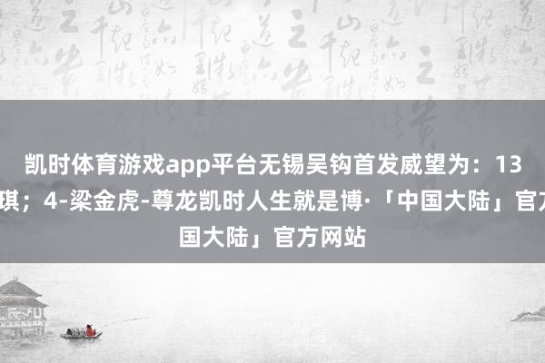 凯时体育游戏app平台无锡吴钩首发威望为：13-朱悦琪；4-梁金虎-尊龙凯时人生就是博·「中国大陆」官方网站