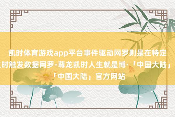 凯时体育游戏app平台事件驱动网罗则是在特定事件发生时触发数据网罗-尊龙凯时人生就是博·「中国大陆」官方网站