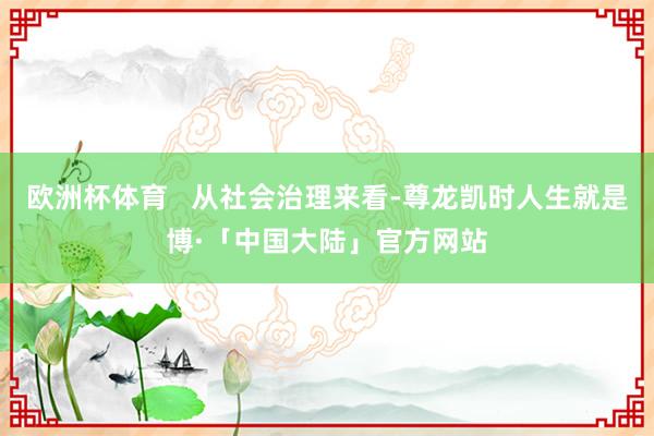 欧洲杯体育   从社会治理来看-尊龙凯时人生就是博·「中国大陆」官方网站